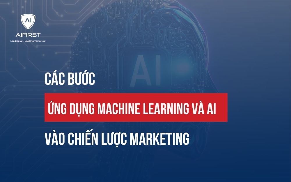 CÁC BƯỚC ỨNG DỤNG MACHINE LEARNING VÀ AI VÀO CHIẾN LƯỢC MARKETING
